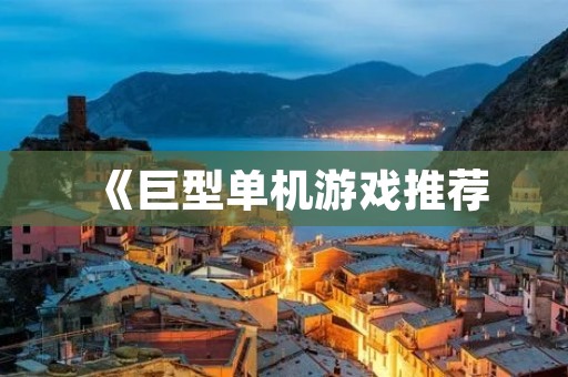 《巨型单机游戏推荐：畅玩无限的游戏世界》
