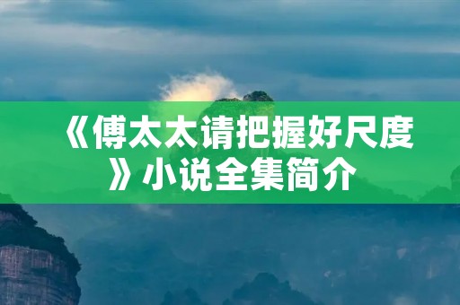 《傅太太请把握好尺度》小说全集简介 《傅太太请把握好尺度》小说全集简介