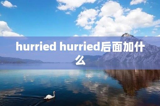 hurried hurried后面加什么