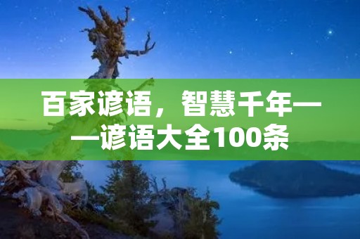 百家谚语,智慧千年——谚语大全100条 百家谚语,智慧千年——谚语大全100条