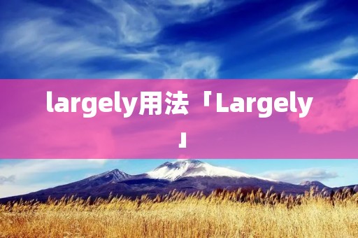 largely用法「Largely」 largely用法「Largely」