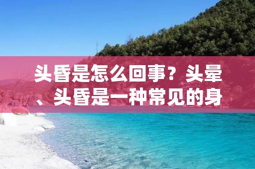 头昏是怎么回事?头晕、头昏是一种常见的身体不适症状,它可以是由多种原因引起的。头昏的感觉通常被形容为头脑昏沉、头重脚轻、晕眩等,给人一种不舒服和不稳定的感觉。那么,头昏是怎么回事呢?接下来,我们来详细探讨一下。