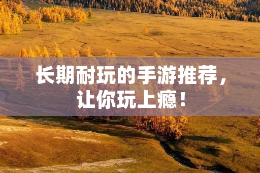 长期耐玩的手游推荐,让你玩上瘾!