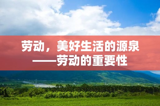 劳动,美好生活的源泉——劳动的重要性 劳动,美好生活的源泉——劳动的重要性