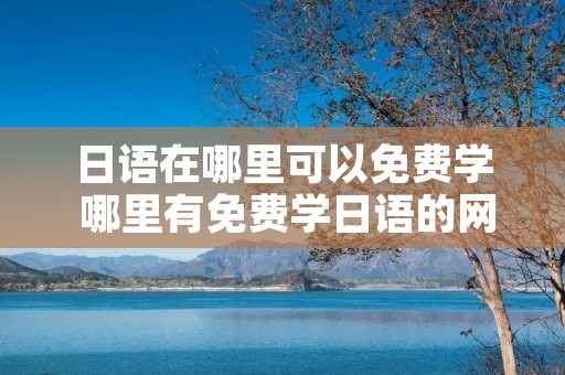 日语在哪里可以免费学 哪里有免费学日语的网站