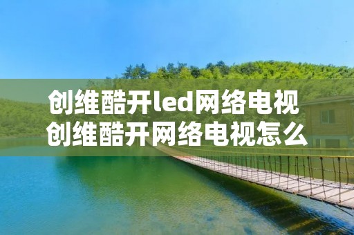 创维酷开led网络电视 创维酷开网络电视怎么连接网络