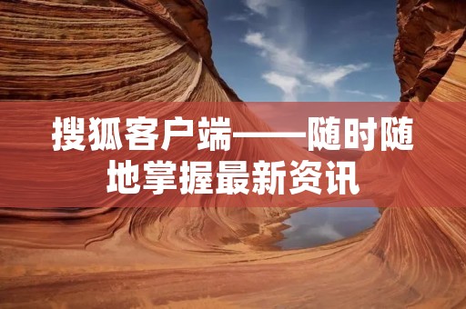 搜狐客户端——随时随地掌握最新资讯