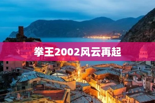 拳王2002风云再起：经典格斗游戏的华丽升级