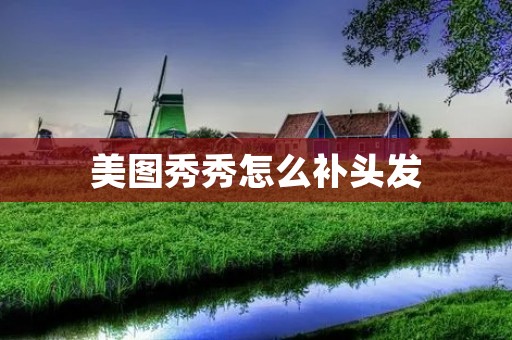 美图秀秀怎么补头发:教你轻松拥有浓密秀发