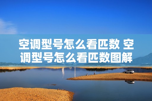 空调型号怎么看匹数 空调型号怎么看匹数图解 空调型号怎么看匹数 空调型号怎么看匹数图解