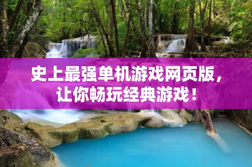 史上最强单机游戏网页版,让你畅玩经典游戏!