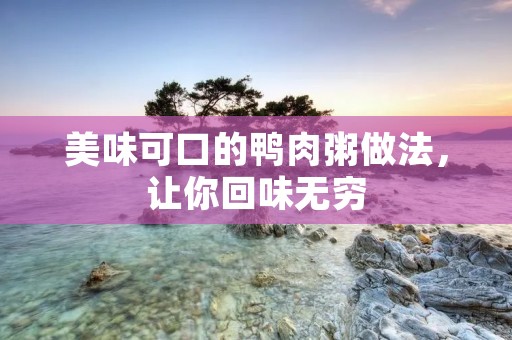 美味可口的鸭肉粥做法，让你回味无穷