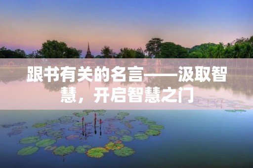 跟书有关的名言——汲取智慧,开启智慧之门 跟书有关的名言——汲取智慧,开启智慧之门