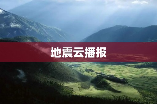 地震云播报:让你提前预知地震,保护生命安全 地震云播报:让你提前预知地震,保护生命安全