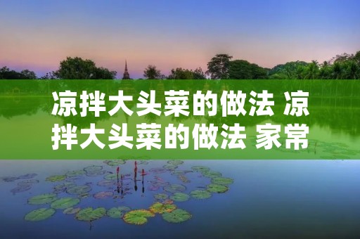 凉拌大头菜的做法 凉拌大头菜的做法 家常窍门