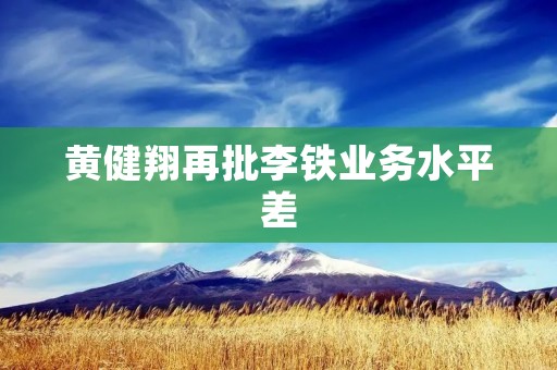 黄健翔再批李铁业务水平差:探究中国足球发展的瓶颈 黄健翔再批李铁业务水平差:探究中国足球发展的瓶颈