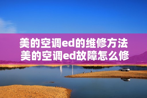 美的空调ed的维修方法 美的空调ed故障怎么修