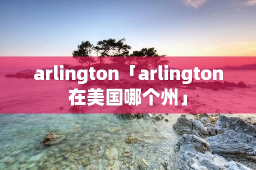 arlington「arlington在美国哪个州」