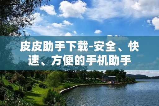 皮皮助手下载-安全、快速、方便的手机助手