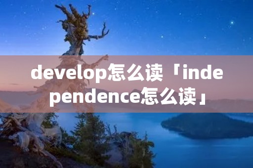 develop怎么读「independence怎么读」
