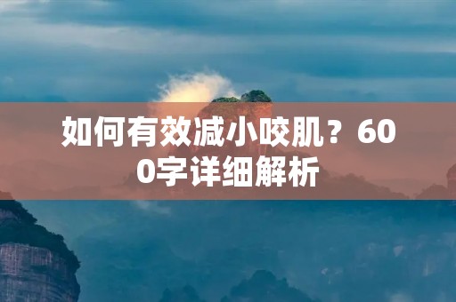如何有效减小咬肌?600字详细解析
