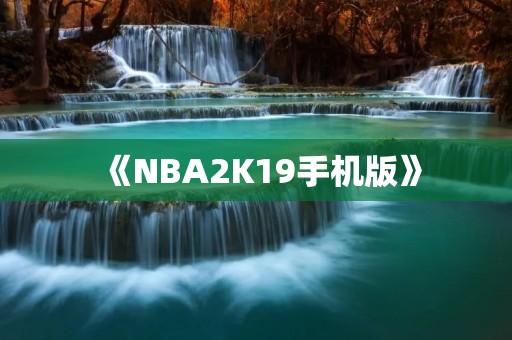 《NBA2K19手机版》：打造最真实的篮球体验