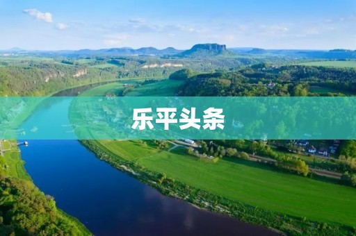 乐平头条:发掘乐平新闻,畅游乐平资讯 乐平头条:发掘乐平新闻,畅游乐平资讯