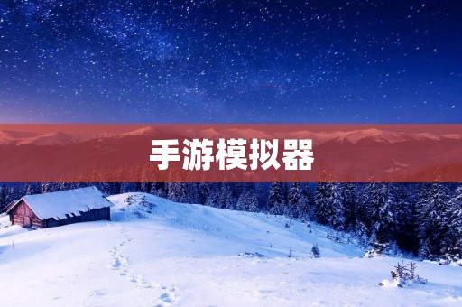 手游模拟器：让你的手机游戏体验更上一层楼