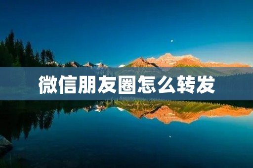 微信朋友圈怎么转发:分享你的生活点滴给更多人