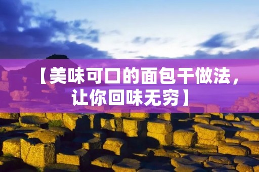 【美味可口的面包干做法,让你回味无穷】 【美味可口的面包干做法,让你回味无穷】
