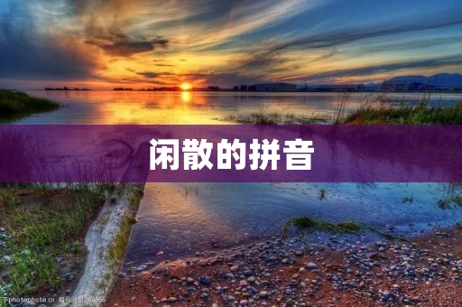 闲散的拼音:探索拼音的演变与应用