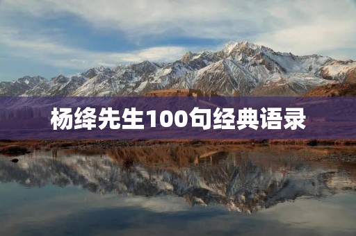 杨绛先生100句经典语录:生命中的智慧与坚韧 杨绛先生100句经典语录:生命中的智慧与坚韧