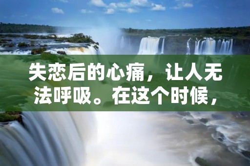 失恋后的心痛,让人无法呼吸。在这个时候,我们需要找到一些能够安慰我们的话语。以下是一些关于感情和心痛的语录,或许能够帮助你度过这段难熬的时光。