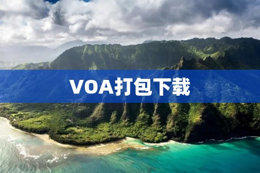 VOA打包下载:轻松获取全球资讯 VOA打包下载:轻松获取全球资讯
