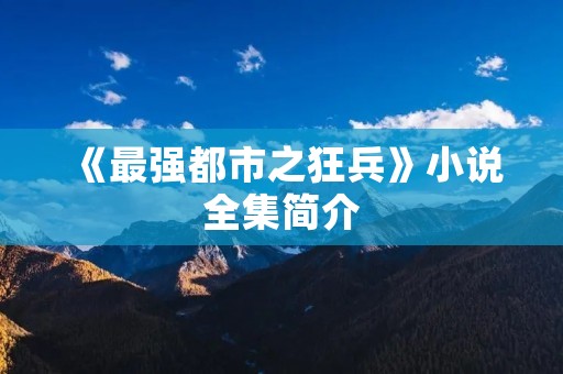 《最强都市之狂兵》小说全集简介