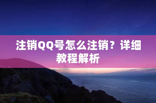 注销QQ号怎么注销?详细教程解析