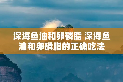 深海鱼油和卵磷脂 深海鱼油和卵磷脂的正确吃法