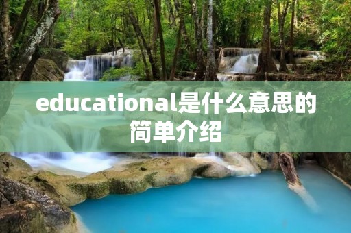 educational是什么意思的简单介绍 educational是什么意思的简单介绍