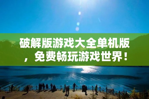 破解版游戏大全单机版,免费畅玩游戏世界! 破解版游戏大全单机版,免费畅玩游戏世界!