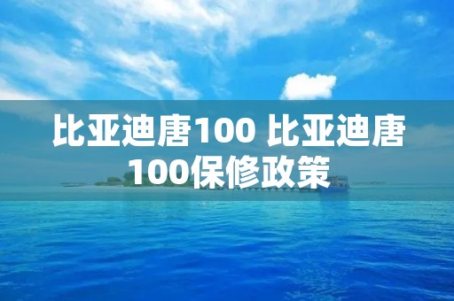 比亚迪唐100 比亚迪唐100保修政策 比亚迪唐100 比亚迪唐100保修政策