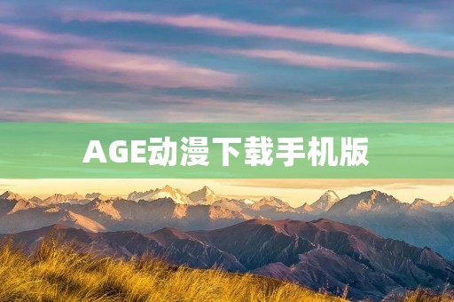 AGE动漫下载手机版：畅享精彩动漫世界的新方式