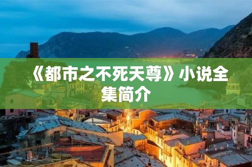 《都市之不死天尊》小说全集简介