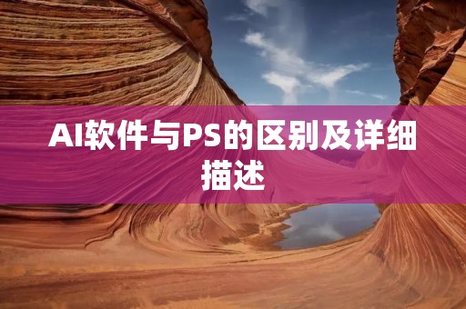 AI软件与PS的区别及详细描述