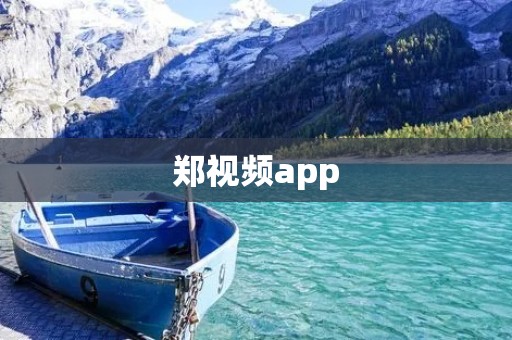 郑视频app:打开视界,畅享精彩 郑视频app:打开视界,畅享精彩