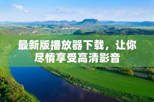 最新版播放器下载，让你尽情享受高清影音