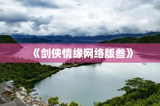 《剑侠情缘网络版叁》:重温经典,探索江湖 《剑侠情缘网络版叁》:重温经典,探索江湖