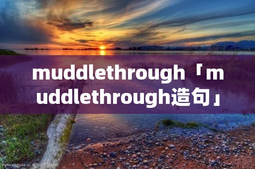 muddlethrough「muddlethrough造句」