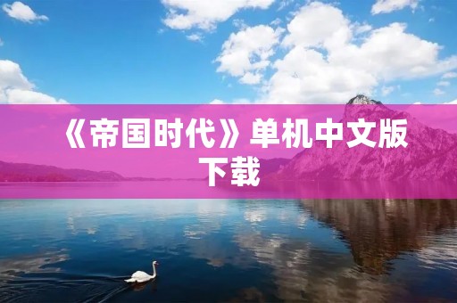 《帝国时代》单机中文版下载：打造属于你的帝国世界
