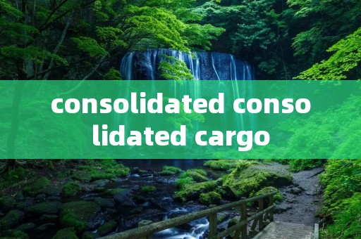 consolidated consolidated cargo consolidated consolidated cargo