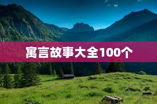 寓言故事大全100个:让孩子们在寓言世界中学习与成长